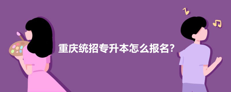 重慶統(tǒng)招專升本怎么報(bào)名？