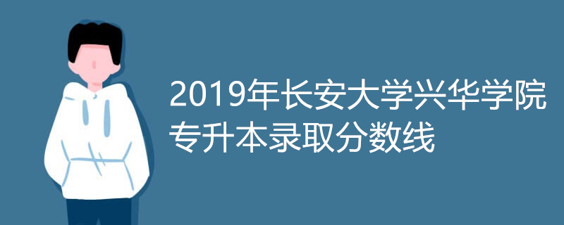 2019年长安大学兴华学院专升本录取分数线