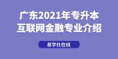 廣東2021年專(zhuān)升本互聯(lián)網(wǎng)金融專(zhuān)業(yè)介紹