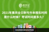 2021年重慶全日制專升本報(bào)名時(shí)間是什么時(shí)候？考試時(shí)間是多久？