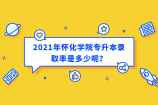 2021年懷化學(xué)院專升本錄取率高嗎？今年錄取率在25.13%！