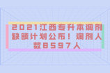 2021江西專升本調(diào)劑缺額計劃公布！調(diào)劑人數(shù)8597人