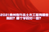 2021貴州專升本土木工程有哪些院校？哪個學校好一些？