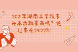 2021年湖南工學院專升本錄取率高嗎？通過率在29.22%！