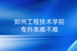 鄭州工程技術(shù)學院專升本難不難？2021錄取分析