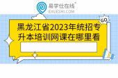 黑龙江省2023年统招专升本培训网课在哪里看
