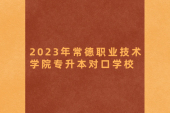 常德職業(yè)技術學院專升本對口學校2023年有48所！