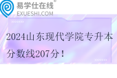 2024山東現(xiàn)代學(xué)院專升本分?jǐn)?shù)線207分！