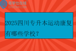 2025四川專升本運動康復(fù)有哪些學(xué)校？