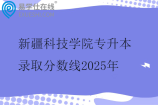 新疆科技學(xué)院專升本錄取分?jǐn)?shù)線2025年