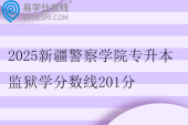2025新疆警察學院專升本監(jiān)獄學分數線201分