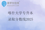 喀什大學(xué)專升本錄取分?jǐn)?shù)線2025