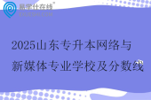 2025山東專升本網(wǎng)絡(luò)與新媒體專業(yè)學(xué)校及分?jǐn)?shù)線