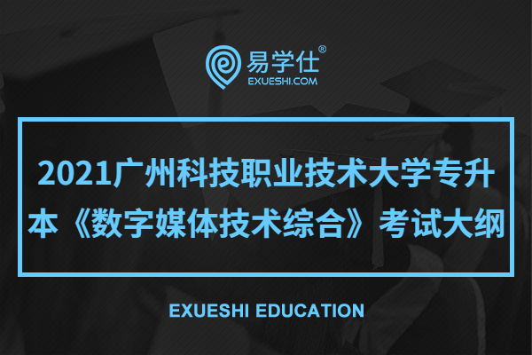 2021广州科技职业技术大学专升本《数字媒体技术综合》考试大纲
