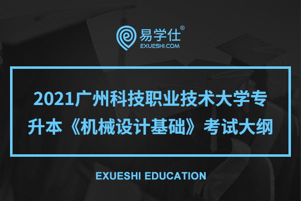2021广州科技职业技术大学专升本《机械设计基础》考试大纲