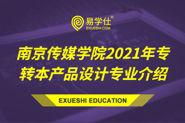 南京传媒学院2021年专转本产品设计专业介绍