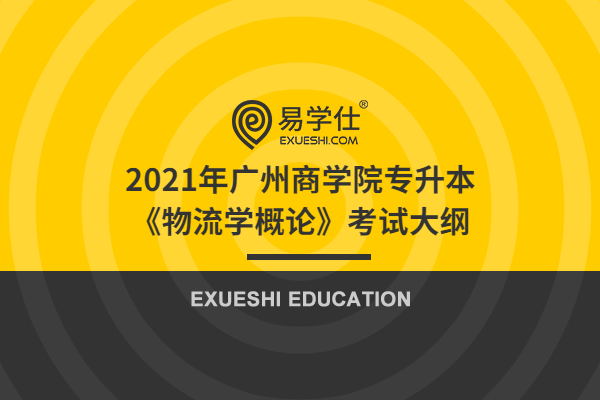2021年广州商学院专升本《物流学概论》考试大纲
