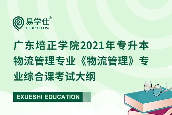 广东培正学院2021年专升本物流管理专业《物流管理》专业综合课考试大纲