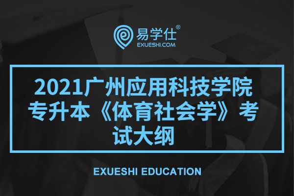 2021广州应用科技学院专升本《体育社会学》考试大纲
