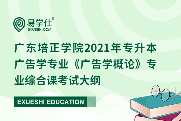 广东培正学院2021年专升本广告学专业《广告学概论》专业综合课考试大纲