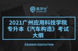 2021年广州应用科技学院专升本《汽车构造》考试大纲