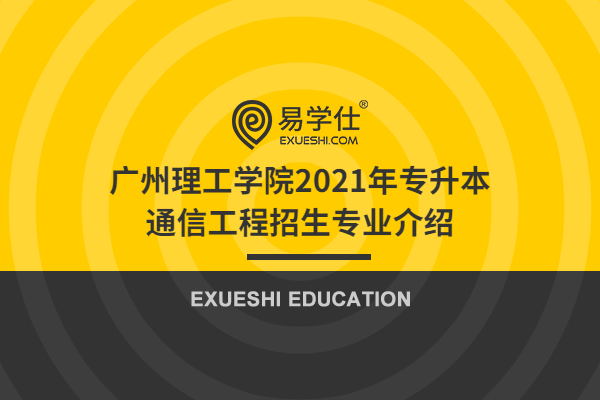 广州理工学院2021年专升本通信工程招生专业介绍