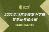 【文史类】2021年河北专接本小学教育专业考试大纲公布啦！