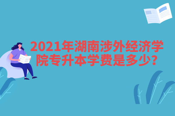 2021年湖南涉外经济学院专升本学费是多少？