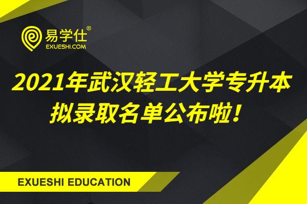 2021年武汉轻工大学专升本拟录取名单公布啦！