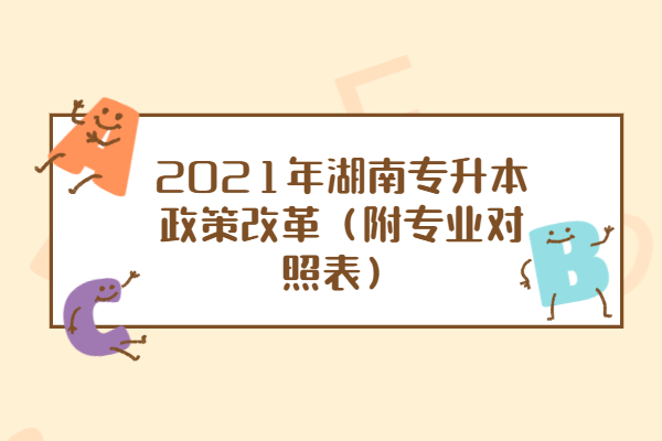 2021年湖南专升本政策改革（附专业对照表）