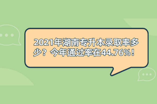 2021年湖南专升本录取率多少？今年通过率在44.76%！
