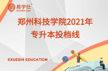 郑州科技学院2021年专升本投档线，录取分数线