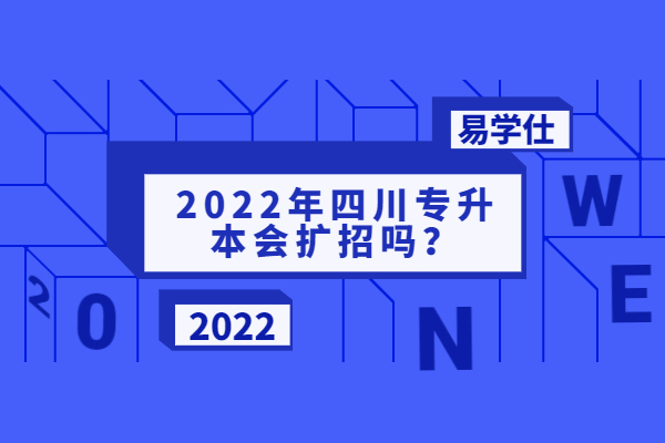 2022年四川专升本会扩招吗？