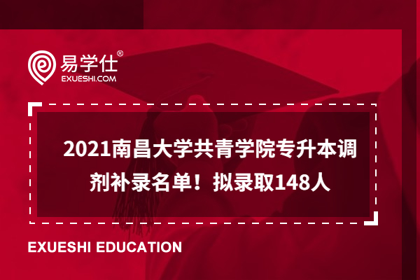 2021南昌大学共青学院专升本调剂补录名单！拟录取148人
