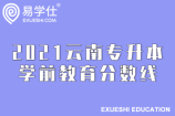 2021云南专升本学前教育分数线（可报考哪些院校分析）