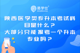 陕西医学类专升本考试科目是什么？大部分只能报考一个升本专业吗？