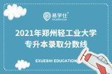 2021年郑州轻工业大学专升本录取分数线_网络工程仅165分