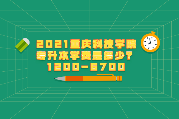 2021重庆科技学院专升本学费