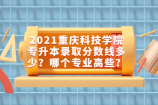 2021重庆科技学院专升本录取分数线多少？哪个专业高些？