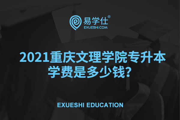 2021重庆文理学院专升本学费是多少钱？