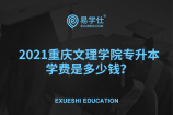 2021重庆文理学院专升本学费是多少钱？