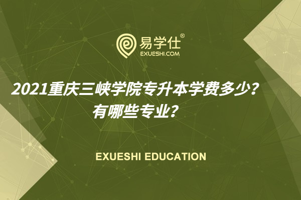 2021重庆三峡学院专升本学费多少？有哪些专业？