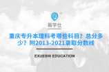 重庆专升本理科考哪些科目？总分多少？附2013-2021录取分数线