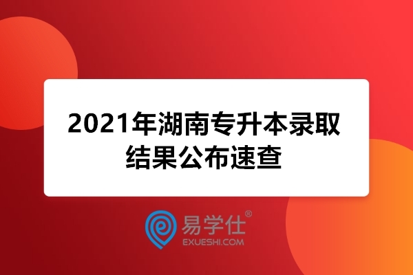 好消息！2021年湖南专升本录取结果正式公示 速查！