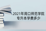 2021年周口师范学院专升本学费多少？大多是4400元