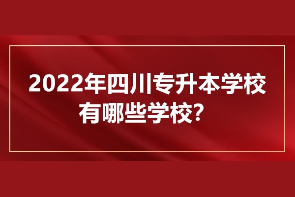 2022年四川专升本学校有哪些学校
