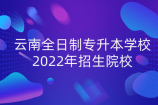 云南全日制专升本学校_2022年招生院校