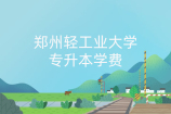 郑州轻工业大学专升本学费_2021年收费高吗