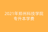 2021年郑州科技学院专升本学费_新生注意