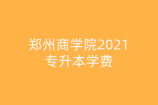 郑州商学院2021专升本学费_市场营销专业14800元